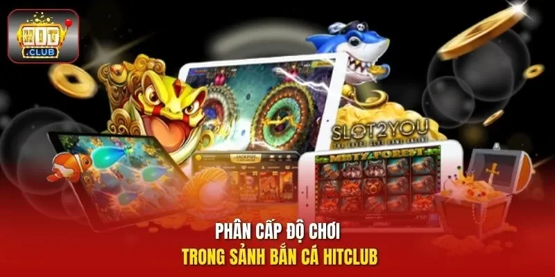 Phân cấp độ chơi trong sảnh bắn cá HitClub